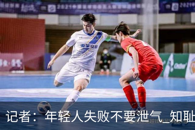 记者：年轻人失败不要泄气 知耻而后勇才是正解