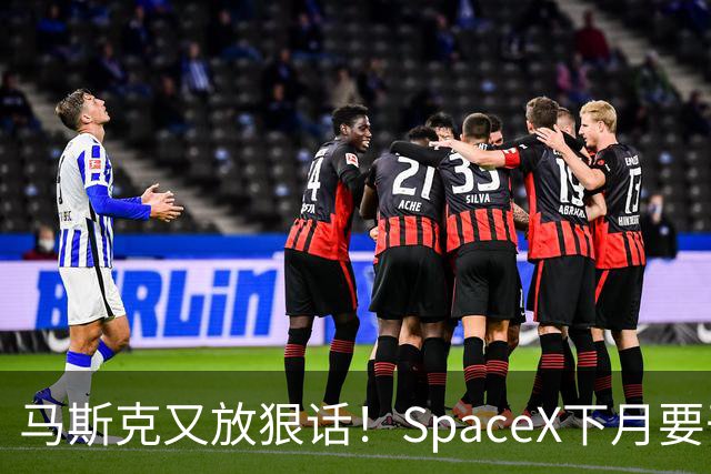 马斯克又放狠话！SpaceX下月要干一件航天史上没人干过的事